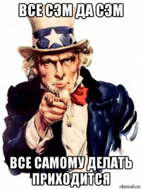 все сэм да сэм все самому делать приходится