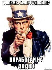 фильмы-мультфильмы? поработай на дядю!