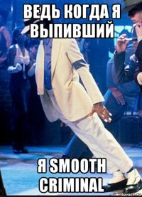 ведь когда я выпивший я smooth criminal