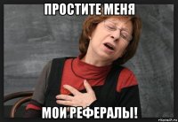 простите меня мои рефералы!
