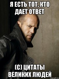 я есть тот, кто дает ответ (с) цитаты великих людей