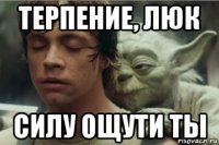 терпение, люк силу ощути ты