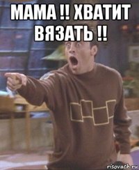 мама !! хватит вязать !! 
