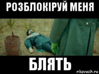 розблокіруй меня блять