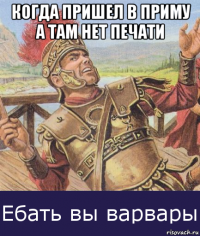 когда пришел в приму а там нет печати 