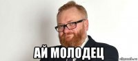  ай молодец