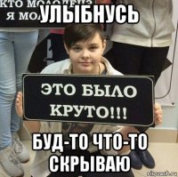 улыбнусь буд-то что-то скрываю