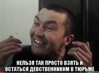  нельзя так просто взять и остаться девственником в тюрьме