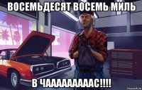 восемьдесят восемь миль в чааааааааас!!!!