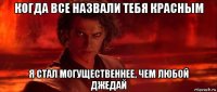 когда все назвали тебя красным я стал могущественнее, чем любой джедай
