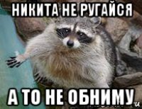 никита не ругайся а то не обниму