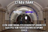 ставь лайк если замечаешь что эскалатор движется быстрее чем член в вагину во время секса