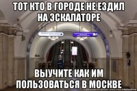 тот кто в городе не ездил на эскалаторе выучите как им пользоваться в москве