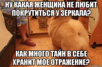 ну какая женщина не любит покрутиться у зеркала? как много тайн в себе хранит мое отражение?