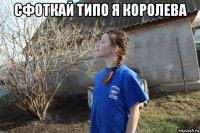 сфоткай типо я королева 