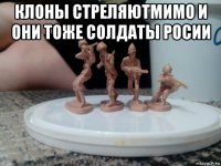 клоны стреляютмимо и они тоже солдаты росии 