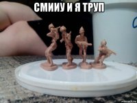 смииу и я труп 