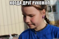 когда друг рукожоп 