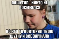 пошутил - никто не посмеялся но кто то повторил твою шутку и все заржали