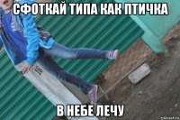 сфоткай типа как птичка в небе лечу