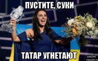 пустите, суки татар угнетают