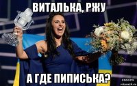 виталька, ржу а где пиписька?