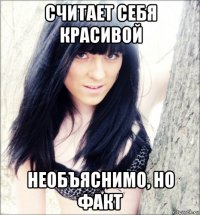 считает себя красивой необъяснимо, но факт