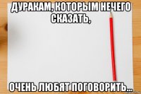дуракам, которым нечего сказать, очень любят поговорить...