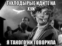 тухлодырые идите на хуй я такого ни говорила