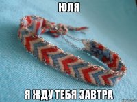 юля я жду тебя завтра
