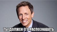  ты должен его распознавать