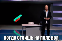  когда стоишь на поле боя