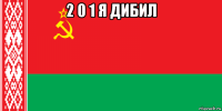 2 0 1 я дибил 