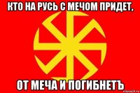кто на русь с мечом придет, от меча и погибнетъ