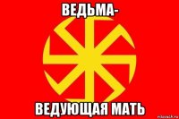 ведьма- ведующая мать