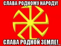 слава родному народу! слава родной земле!