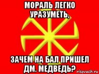 мораль легко уразуметь, зачем на бал пришел дм. медведь?