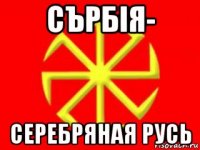 сърбiя- серебряная русь