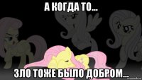 а когда то... зло тоже было добром...