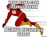 когда узнал свои годовые оценки и бежишь поступать в шарагу