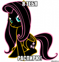 я тебя распирю!