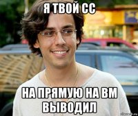 я твой сс на прямую на вм выводил