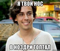 я твой нос в ноздри топтал