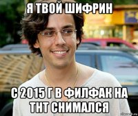 я твой шифрин с 2015 г в филфак на тнт снимался
