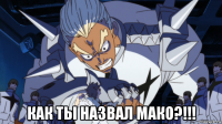  как ты назвал мако?!!!
