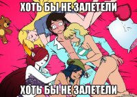 хоть бы не залетели хоть бы не залетели