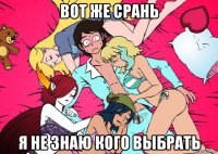 вот же срань я не знаю кого выбрать
