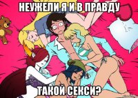 неужели я и в правду такой секси?