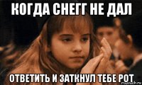 когда снегг не дал ответить и заткнул тебе рот