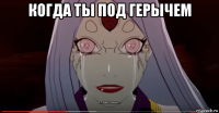 когда ты под герычем 